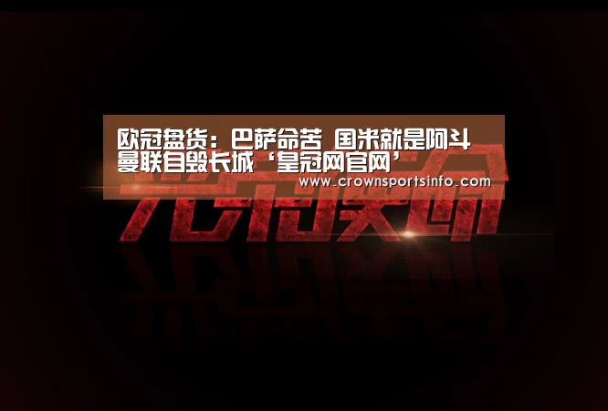 欧冠盘货:巴萨命苦 国米就是阿斗 曼联自毁长城‘皇冠网官网’(图2) 皇冠网入口