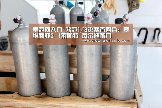 皇冠网入口_欧冠1/8决赛首回合:塞维利亚2-1莱斯特 瓦尔迪破门(图1) 皇冠网