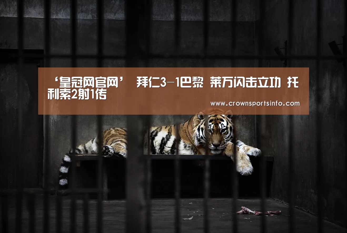 ‘皇冠网官网’
拜仁3-1巴黎 莱万闪击立功 托利索2射1传(图3) 皇冠网官网